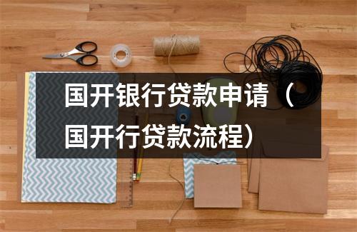 国开银行贷款申请（国开行贷款流程）