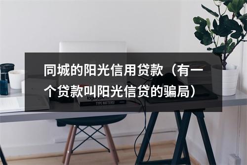 同城的阳光信用贷款（有一个贷款叫阳光信贷的骗局）