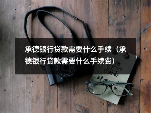 承德银行贷款需要什么手续（承德银行贷款需要什么手续费）
