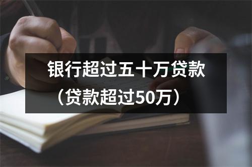 银行超过五十万贷款（贷款超过50万）