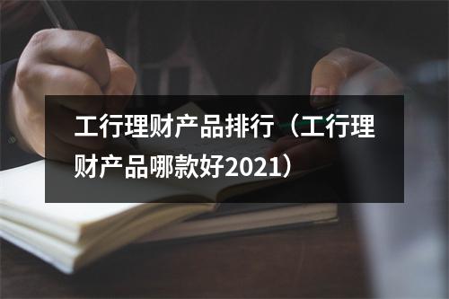 工行理财产品排行（工行理财产品哪款好2021）