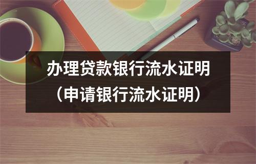 办理贷款银行流水证明（申请银行流水证明）