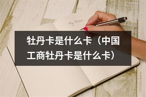 牡丹卡是什么卡（中国工商牡丹卡是什么卡）