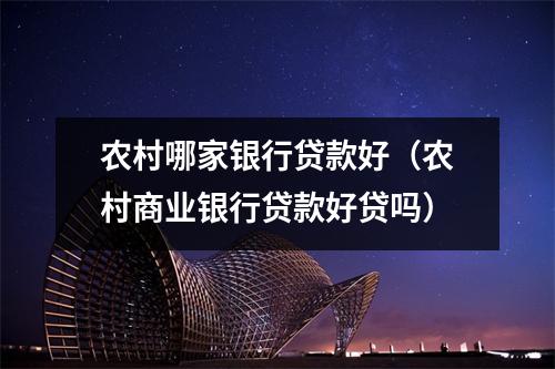 农村哪家银行贷款好（农村商业银行贷款好贷吗）