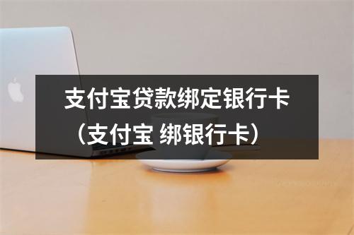 支付宝贷款绑定银行卡（支付宝 绑银行卡）