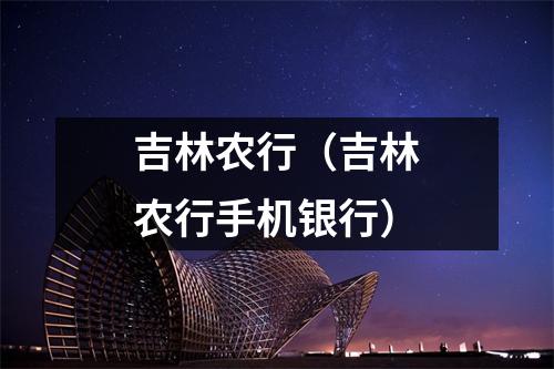 吉林农行（吉林农行手机银行）