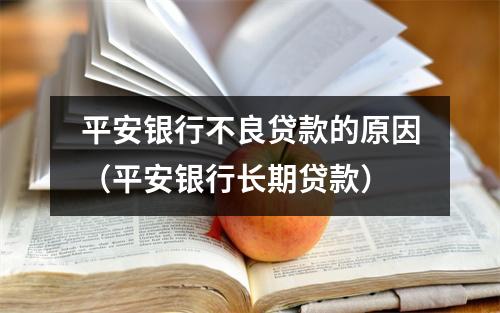 平安银行不良贷款的原因（平安银行长期贷款）