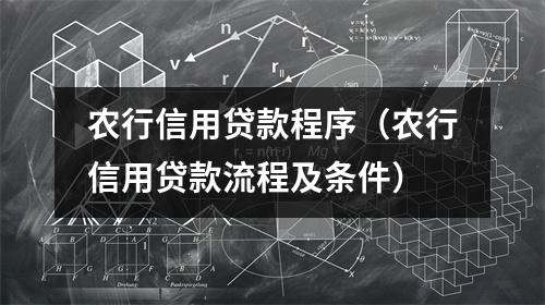 农行信用贷款程序（农行信用贷款流程及条件）