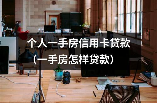 个人一手房信用卡贷款（一手房怎样贷款）