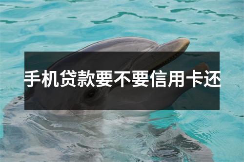 手机贷款要不要信用卡还