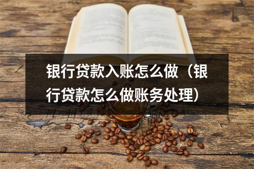 银行贷款入账怎么做（银行贷款怎么做账务处理）