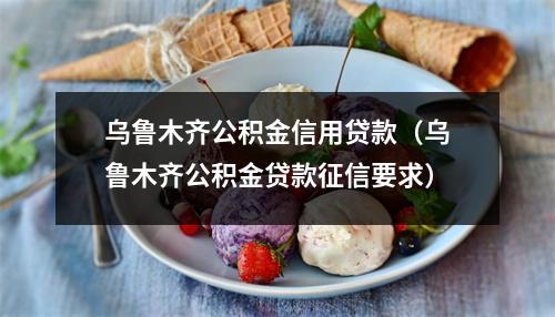 乌鲁木齐公积金信用贷款（乌鲁木齐公积金贷款征信要求）