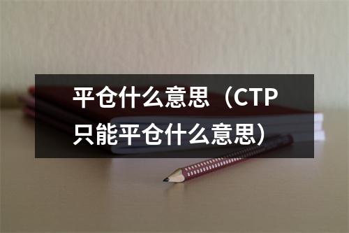 平仓什么意思（CTP只能平仓什么意思）