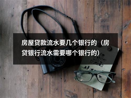 房屋贷款流水要几个银行的（房贷银行流水需要哪个银行的）