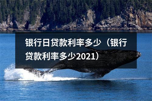 银行日贷款利率多少（银行贷款利率多少2021）