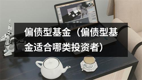 偏债型基金（偏债型基金适合哪类投资者）