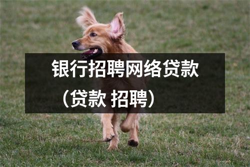 银行招聘网络贷款(贷款 招聘)