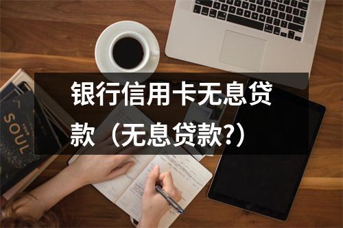银行信用卡无息贷款（无息贷款?）