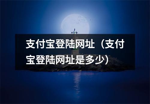 支付宝登陆网址(支付宝登陆网址是多少)