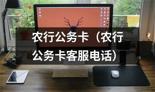农行公务卡（农行公务卡客服电话）