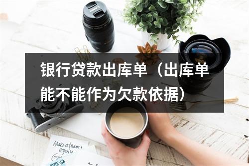 银行贷款出库单（出库单能不能作为欠款依据）