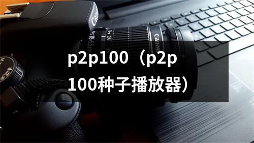 p2p100（p2p100种子播放器）