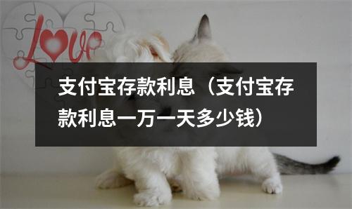 支付宝存款利息（支付宝存款利息一万一天多少钱）