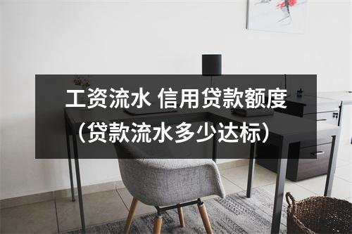 工资流水 信用贷款额度(贷款流水多少达标)