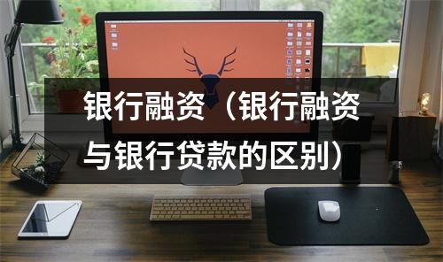 银行融资（银行融资与银行贷款的区别）