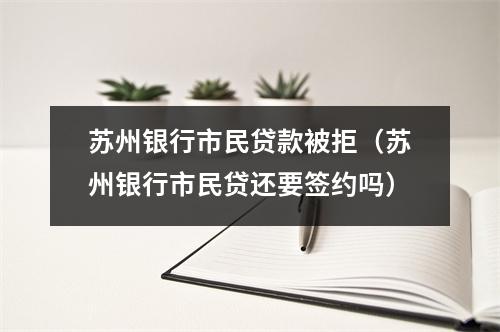 苏州银行市民贷款被拒（苏州银行市民贷还要签约吗）