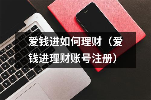 爱钱进如何理财（爱钱进理财账号注册）
