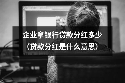 企业拿银行贷款分红多少（贷款分红是什么意思）