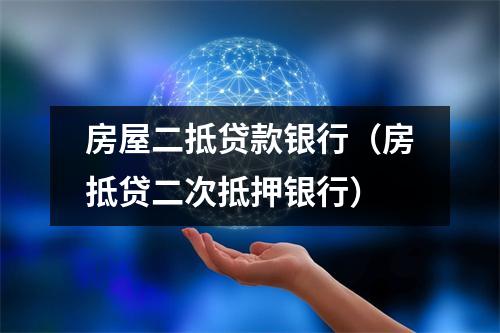 房屋二抵贷款银行（房抵贷二次抵押银行）