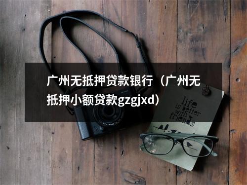 广州无抵押贷款银行（广州无抵押小额贷款gzgjxd）