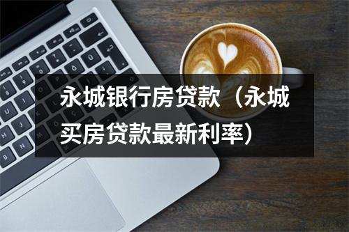 永城银行房贷款（永城买房贷款最新利率）