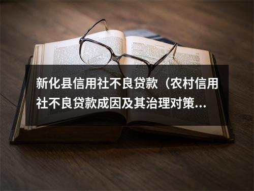 新化县信用社不良贷款（农村信用社不良贷款成因及其治理对策）