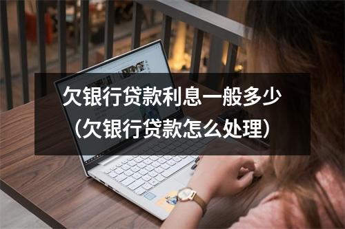 欠银行贷款利息一般多少（欠银行贷款怎么处理）