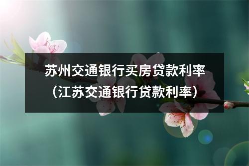 苏州交通银行买房贷款利率（江苏交通银行贷款利率）