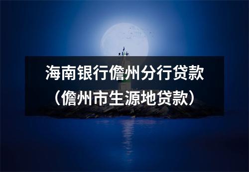 海南银行儋州分行贷款（儋州市生源地贷款）