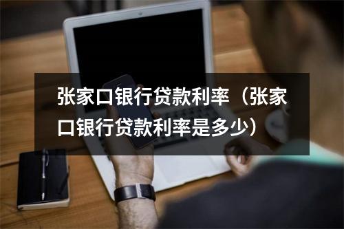 张家口银行贷款利率（张家口银行贷款利率是多少）