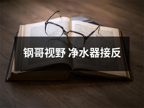 钢哥视野 净水器接反