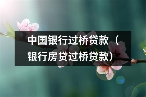 中国银行过桥贷款（银行房贷过桥贷款）
