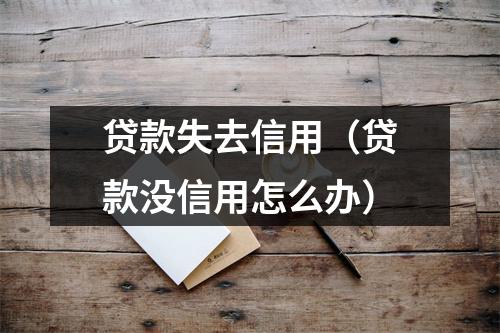 贷款失去信用（贷款没信用怎么办）