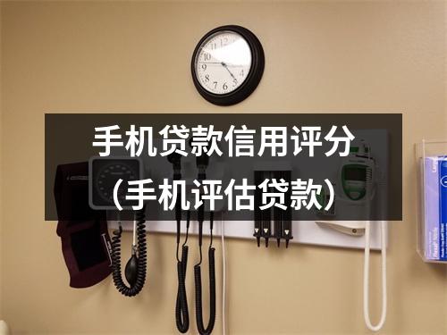 手机贷款信用评分（手机评估贷款）
