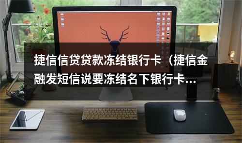 捷信信贷贷款冻结银行卡（捷信金融发短信说要冻结名下银行卡）