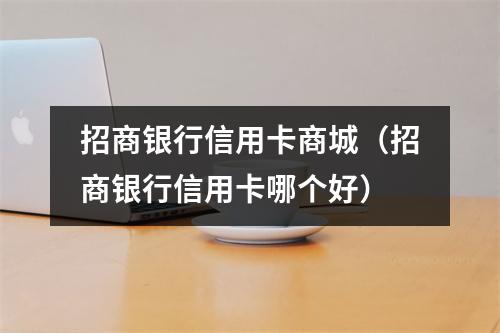 招商银行信用卡商城(招商银行信用卡哪个好)