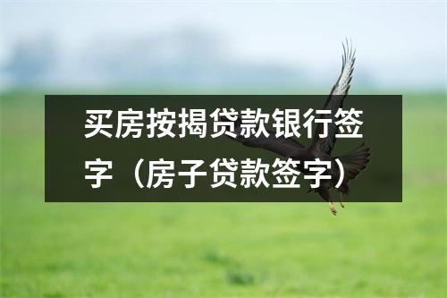 买房按揭贷款银行签字（房子贷款签字）