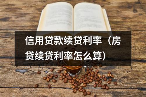 信用贷款续贷利率（房贷续贷利率怎么算）