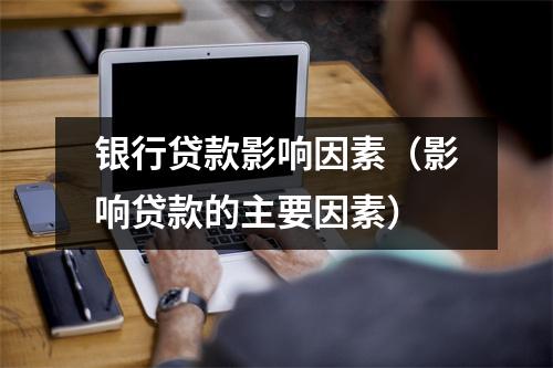 银行贷款影响因素（影响贷款的主要因素）