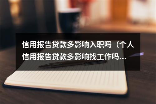 信用报告贷款多影响入职吗(个人信用报告贷款多影响找工作吗)